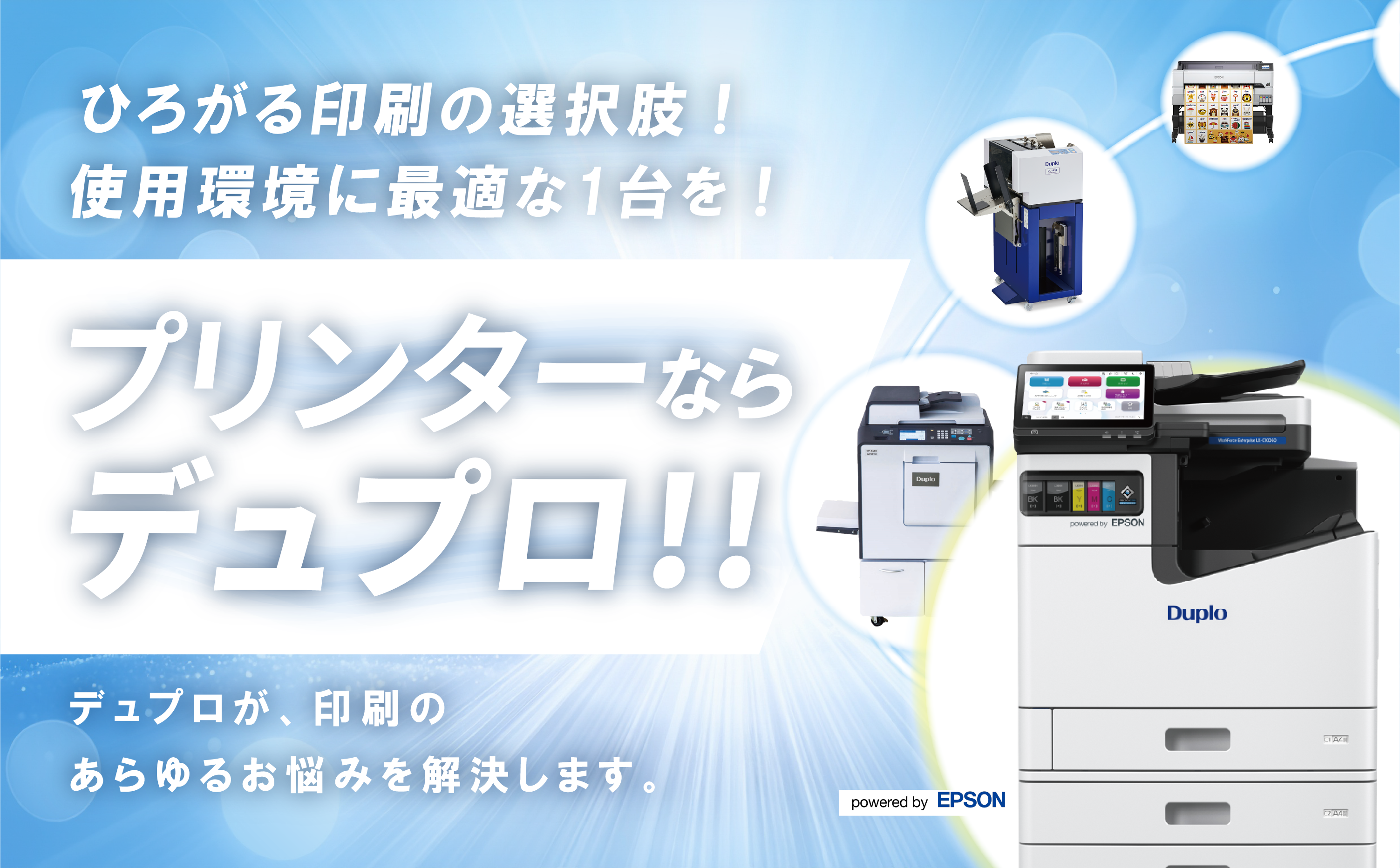 ひろがる印刷の選択肢 使用環境に最適な1台を プリンターならデュプロ