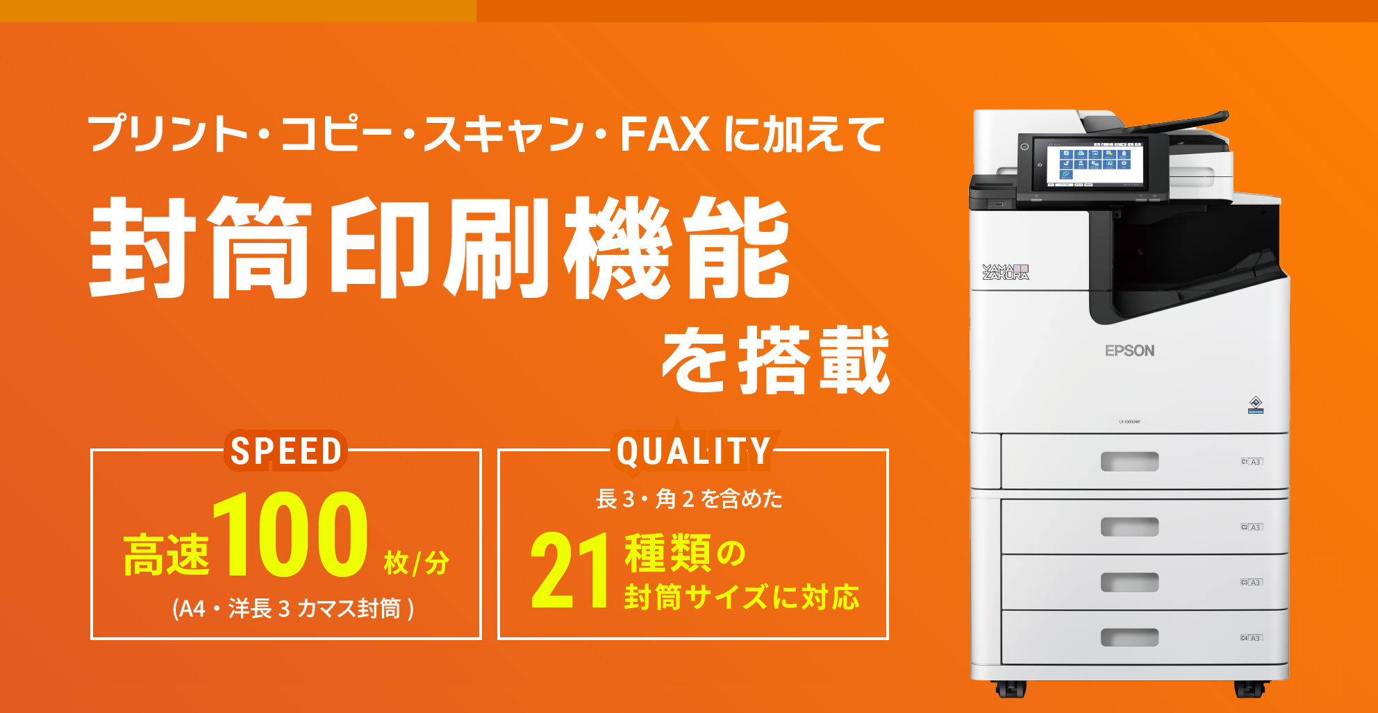 プリント・コピー・スキャン・FAXに加えて 封筒印刷機能を搭載。郵送時の水漏れ対策 水やマーカーでもにじみにくい 顏料インクを採用 コーポレートカラーの再現 顏料インクの濃淡調整が可能 補充の手間を軽減 最大400枚積載可能