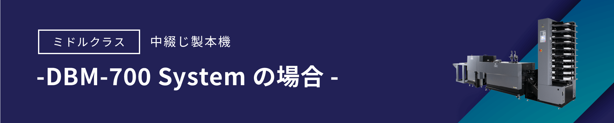 ミドルクラス 中綴じ製本機 -DBM-700 Systemの場合-
